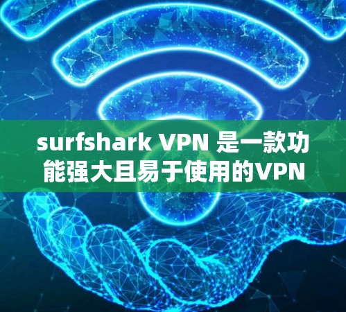 surfshark VPN 是一款功能强大且易于使用的VPN软件，以下是对其功能的评测