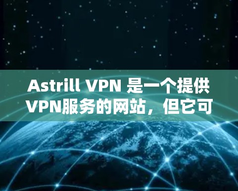 Astrill VPN 是一个提供VPN服务的网站，但它可能在安全性、用户生成内容（UGC）和隐私方面存在一些问题，因此不适合普通用户使用。以下是我对 Astrill VPN 的建议