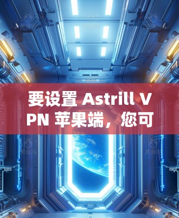 要设置 Astrill VPN 苹果端，您可以按照以下步骤操作