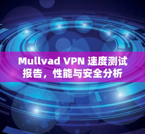 Mullvad VPN 速度测试报告，性能与安全分析