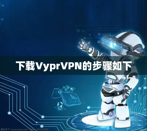 下载VyprVPN的步骤如下