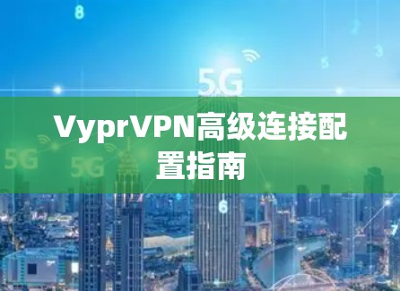 VyprVPN高级连接配置指南