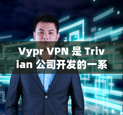 Vypr VPN 是 Trivian 公司开发的一系列VPN产品，主要用于提供高效的网络连接功能，支持端到端加密、端到端协议、多设备支持等。以下是 Vypr VPN 的主要功能介绍