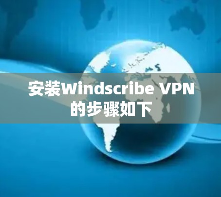 安装Windscribe VPN的步骤如下