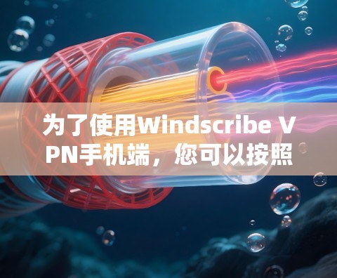 为了使用Windscribe VPN手机端，您可以按照以下步骤进行
