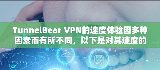 TunnelBear VPN的速度体验因多种因素而有所不同，以下是对其速度的综合分析