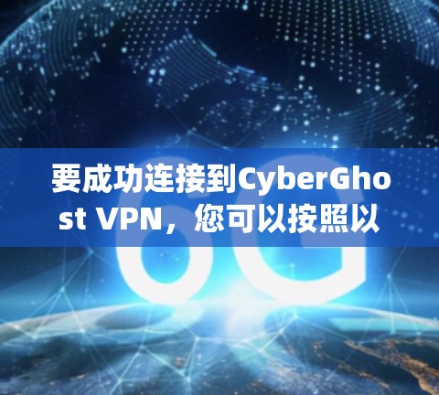 要成功连接到CyberGhost VPN，您可以按照以下步骤操作