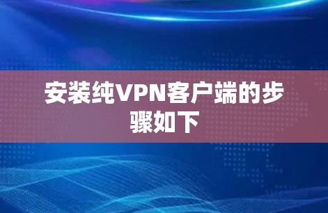 安装纯VPN客户端的步骤如下