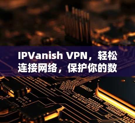 IPVanish VPN，轻松连接网络，保护你的数据