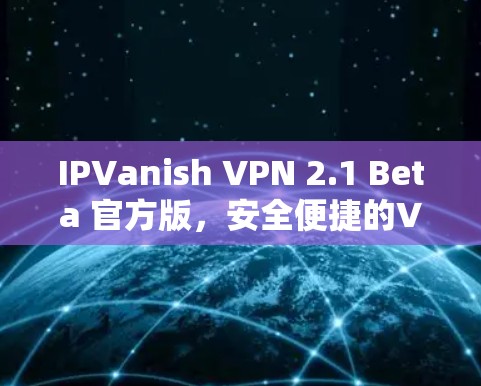 IPVanish VPN 2.1 Beta 官方版，安全便捷的VPN解决方案