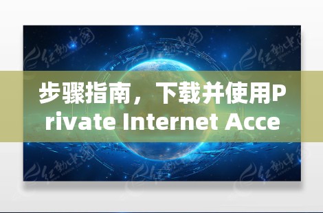 步骤指南，下载并使用Private Internet Access VPN