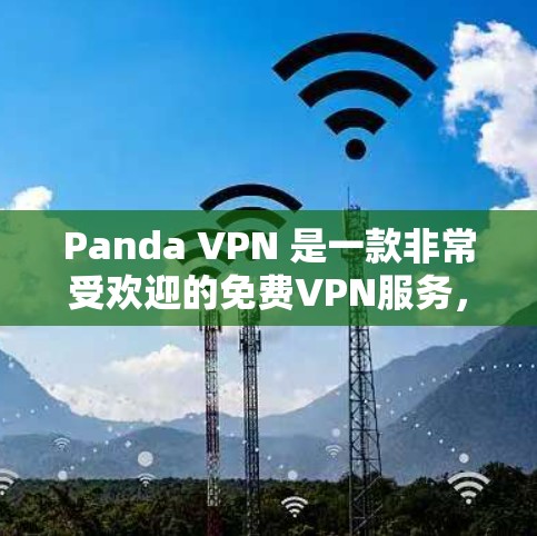 Panda VPN 是一款非常受欢迎的免费VPN服务，以其简洁易用的界面和强大的功能而闻名。以下是对其体验的评测