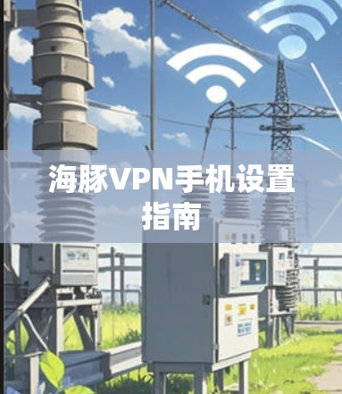 海豚VPN手机设置指南