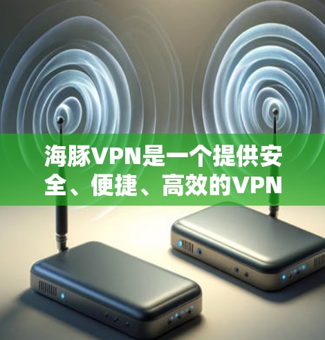 海豚VPN是一个提供安全、便捷、高效的VPN服务，用户可以根据自己的需求选择适合自己的网络、协议和设置。以下是一些关于海豚VPN使用体验的常见问题和解答