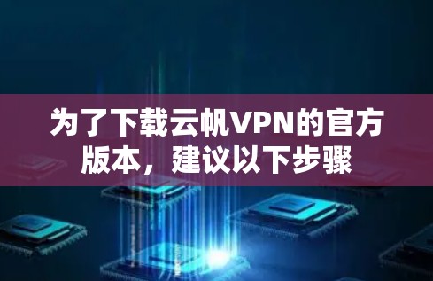 为了下载云帆VPN的官方版本，建议以下步骤