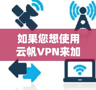 如果您想使用云帆VPN来加密您的电脑，以下是一些步骤和建议