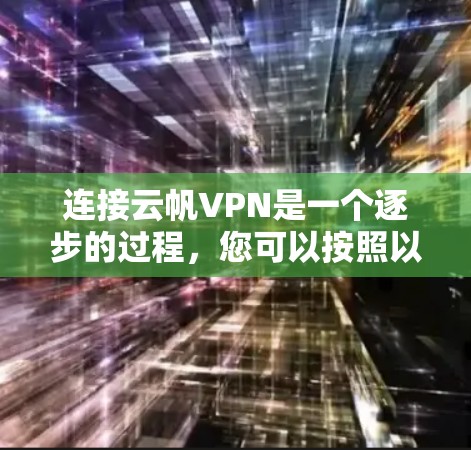 连接云帆VPN是一个逐步的过程，您可以按照以下步骤进行