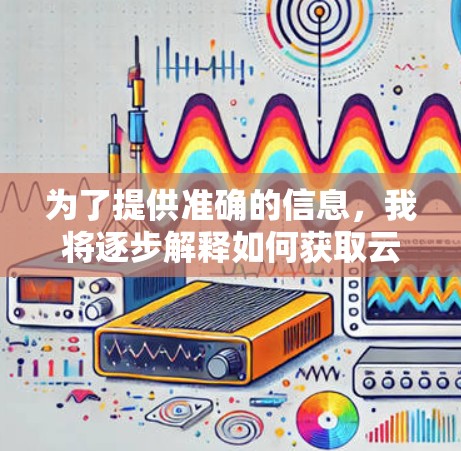 为了提供准确的信息，我将逐步解释如何获取云梯VPN的最新版本更新。以下是可能的步骤和信息