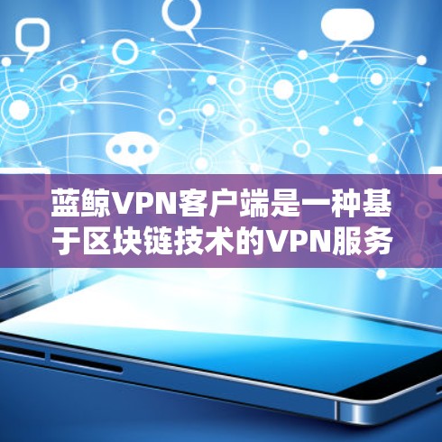 蓝鲸VPN客户端是一种基于区块链技术的VPN服务，结合了区块链的高效性和安全性，适用于中国用户。以下是对蓝鲸VPN客户端的详细分析