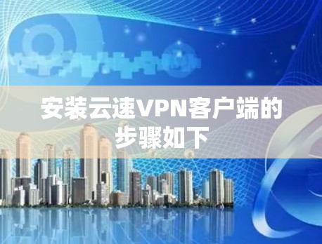 安装云速VPN客户端的步骤如下