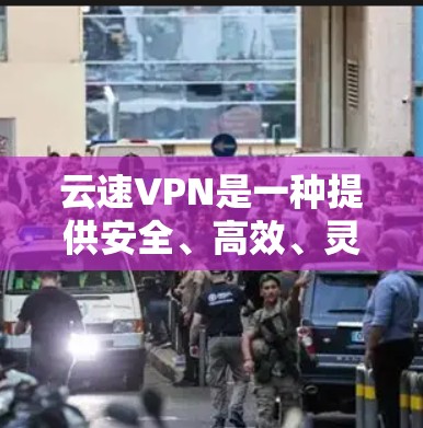 云速VPN是一种提供安全、高效、灵活网络连接的加密软件，适用于个人、企业以及远程办公等场景。以下是使用云速VPN电脑的步骤和注意事项