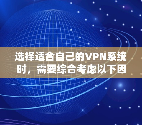 选择适合自己的VPN系统时，需要综合考虑以下因素