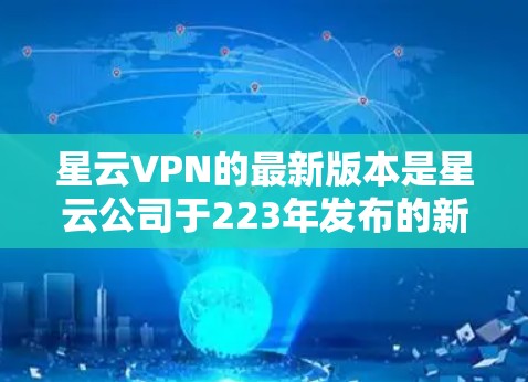 星云VPN的最新版本是星云公司于223年发布的新一代产品，主要分为免费版、试用版、专业版和家庭版等。以下是关于星云VPN最新版本的详细信息