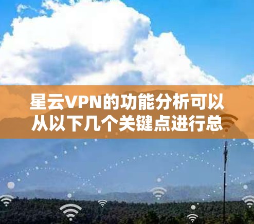 星云VPN的功能分析可以从以下几个关键点进行总结