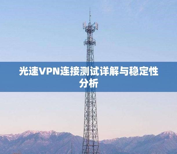 光速VPN连接测试详解与稳定性分析