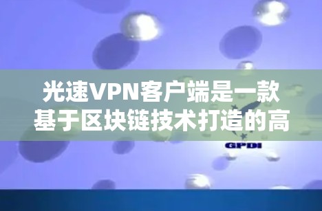 光速VPN客户端是一款基于区块链技术打造的高安全性VPN服务，旨在为用户提供更安全、更可靠的网络访问体验。以下是对光速VPN客户端的详细介绍