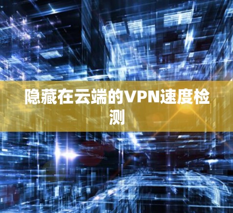 隐藏在云端的VPN速度检测