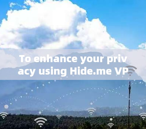 To enhance your privacy using Hide.me VPN,follow these organized steps: