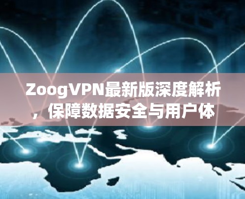 ZoogVPN最新版深度解析，保障数据安全与用户体验的双刃剑