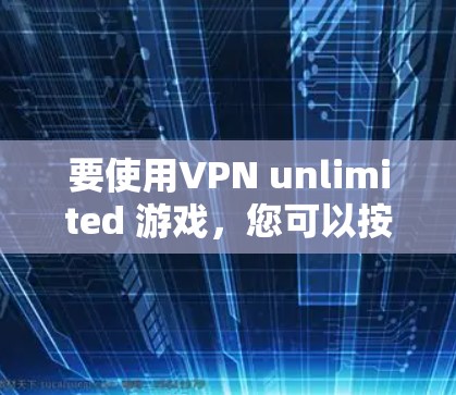 要使用VPN unlimited 游戏，您可以按照以下步骤进行操作