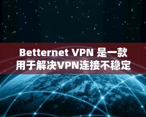 Betternet VPN 是一款用于解决VPN连接不稳定、延迟过长等问题的工具。它可以帮助用户更快、更安全地连接到VPN服务器，减少延迟和潜在的安全风险。以下是Bettnet VPN的详细介绍