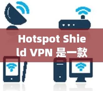 Hotspot Shield VPN 是一款用于网络加密的工具，通常用于保护个人或企业在互联网上的数据安全。为了安全起见，建议您在使用任何工具时进行安全检查，确保数据未被泄露