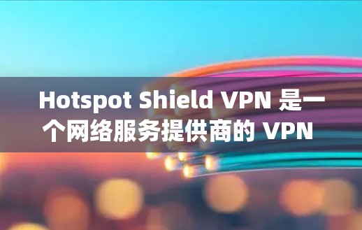 Hotspot Shield VPN 是一个网络服务提供商的 VPN 产品，专为某些用户群体设计，提供VPN服务。用户可能对它的速度和稳定性感兴趣，想知道它的表现如何
