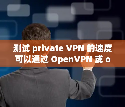 测试 private VPN 的速度可以通过 OpenVPN 或 other private VPN 工具进行。以下是一个步骤指南