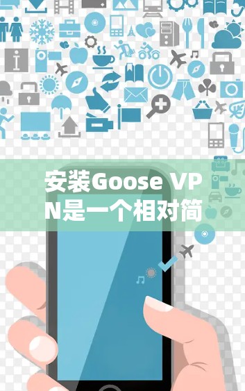 安装Goose VPN是一个相对简单的步骤，适用于大多数用户。以下是详细的步骤指南