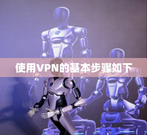 使用VPN的基本步骤如下