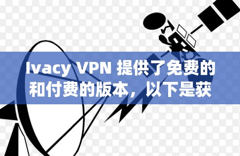 Ivacy VPN 提供了免费的和付费的版本，以下是获取Ivacy VPN的步骤