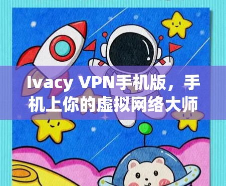 Ivacy VPN手机版，手机上你的虚拟网络大师