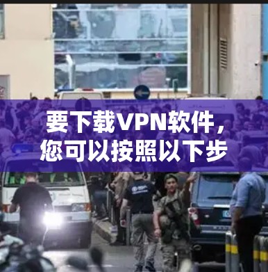 要下载VPN软件，您可以按照以下步骤进行