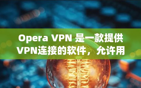 Opera VPN 是一款提供VPN连接的软件，允许用户在没有VPN服务的情况下连接到互联网。以下是对它体验的分析