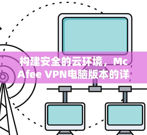 构建安全的云环境，McAfee VPN电脑版本的详细分析