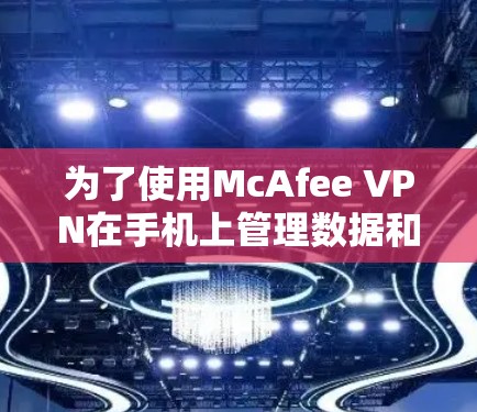 为了使用McAfee VPN在手机上管理数据和访问加密内容，您可以按照以下步骤操作