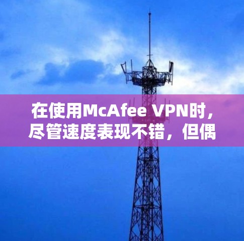 在使用McAfee VPN时，尽管速度表现不错，但偶尔会出现视频通话卡顿的情况，这可能由多种因素导致