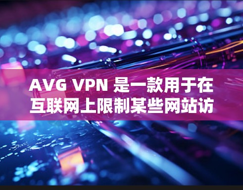 AVG VPN 是一款用于在互联网上限制某些网站访问的网络过滤软件。它可以用来保护用户免受恶意软件或恶意行为的攻击，同时也能保护网络服务的安全。以下是使用 AVG VPN 的基本步骤