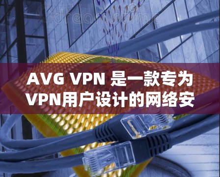 AVG VPN 是一款专为VPN用户设计的网络安全软件，旨在保护用户的数据和网络。以下是关于AVG VPN的更新说明