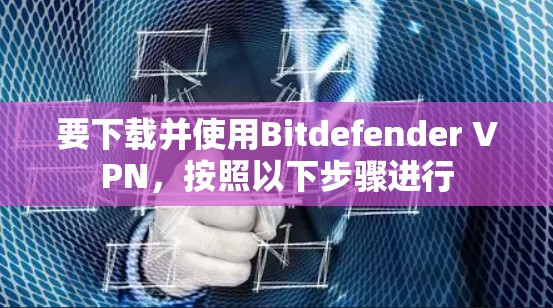 要下载并使用Bitdefender VPN，按照以下步骤进行